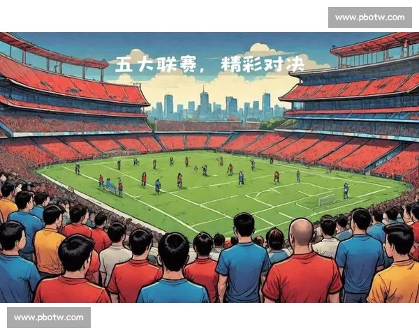 五大联赛官方权威资讯全覆盖最新赛季精彩战报解析